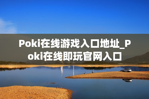Poki在线游戏入口地址_Poki在线即玩官网入口