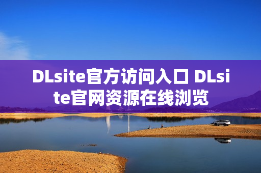 DLsite官方访问入口 DLsite官网资源在线浏览 DLsite官方访问入口 DLsite官网资源在线浏览