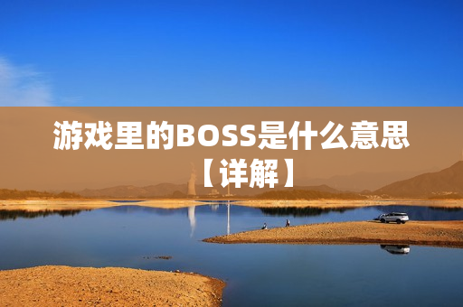游戏里的BOSS是什么意思【详解】 游戏里的BOSS是什么意思【详解】