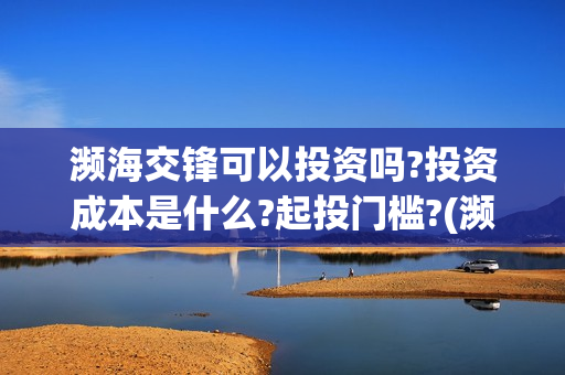 濒海交锋可以投资吗?投资成本是什么?起投门槛?(濒海交锋能投吗)