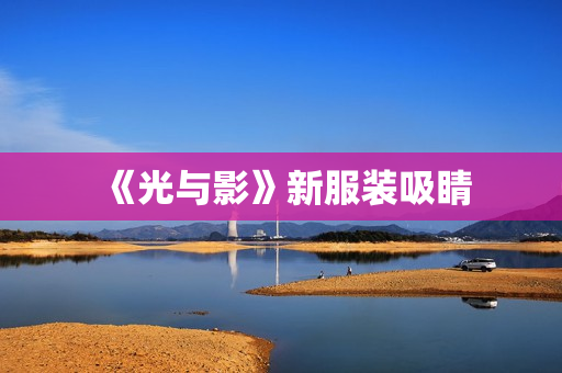 《光与影》新服装吸睛 《光与影》新服装吸睛