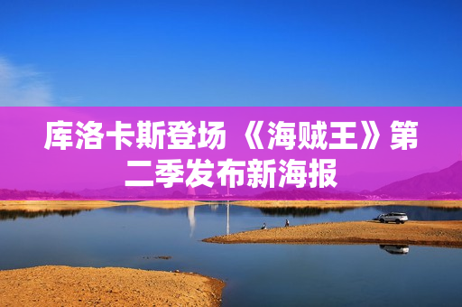库洛卡斯登场 《海贼王》第二季发布新海报 库洛卡斯登场 《海贼王》第二季发布新海报