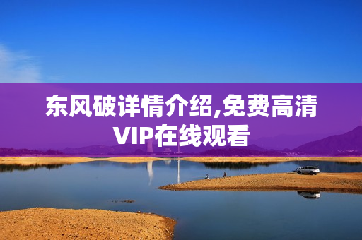 东风破详情介绍,免费高清VIP在线观看 东风破详情介绍,免费高清VIP在线观看