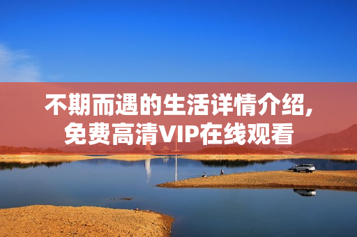 不期而遇的生活详情介绍,免费高清VIP在线观看