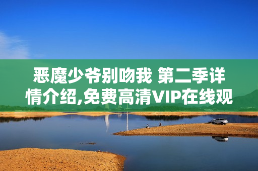 恶魔少爷别吻我 第二季详情介绍,免费高清VIP在线观看