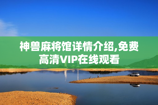 神兽麻将馆详情介绍,免费高清VIP在线观看