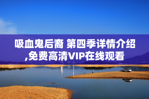 吸血鬼后裔 第四季详情介绍,免费高清VIP在线观看
