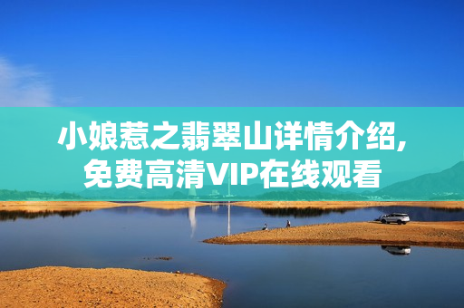 小娘惹之翡翠山详情介绍,免费高清VIP在线观看 小娘惹之翡翠山详情介绍,免费高清VIP在线观看