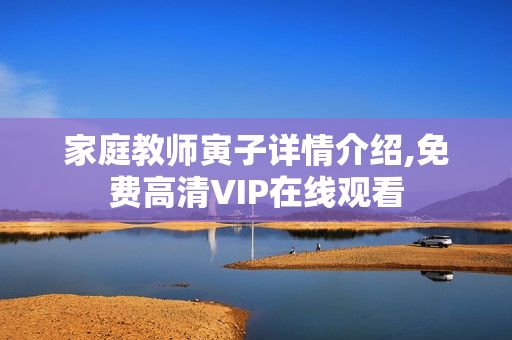 家庭教师寅子详情介绍,免费高清VIP在线观看 家庭教师寅子详情介绍,免费高清VIP在线观看