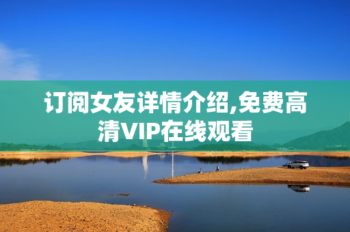 订阅女友详情介绍,免费高清VIP在线观看