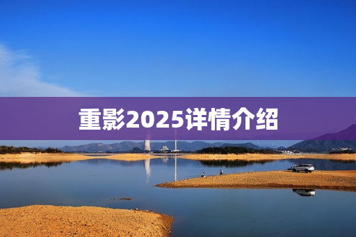 重影2025详情介绍 重影2025详情介绍