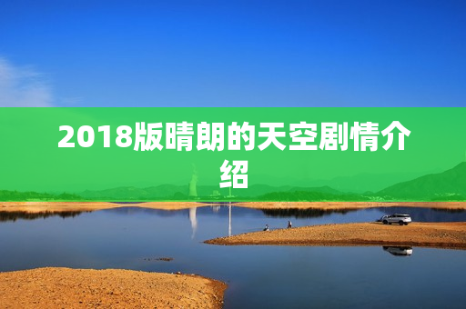 2018版晴朗的天空剧情介绍 2018版晴朗的天空剧情介绍