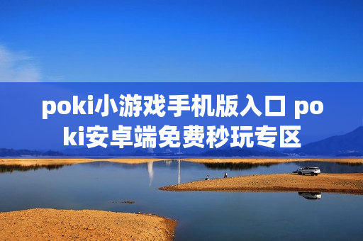 poki小游戏手机版入口 poki安卓端免费秒玩专区