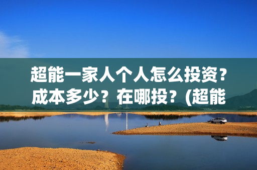 超能一家人个人怎么投资？成本多少？在哪投？(超能一家人官宣)