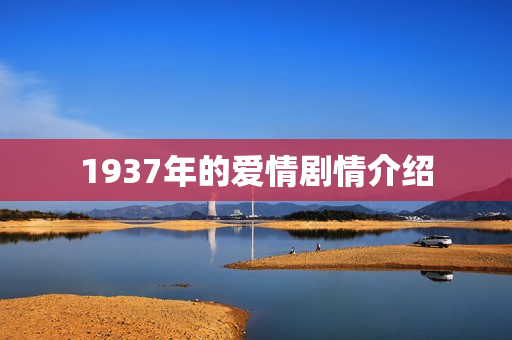 1937年的爱情剧情介绍 1937年的爱情剧情介绍