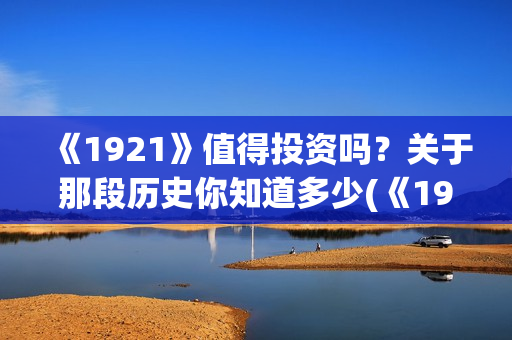 《1921》值得投资吗？关于那段历史你知道多少(《1921》讲的是什么)