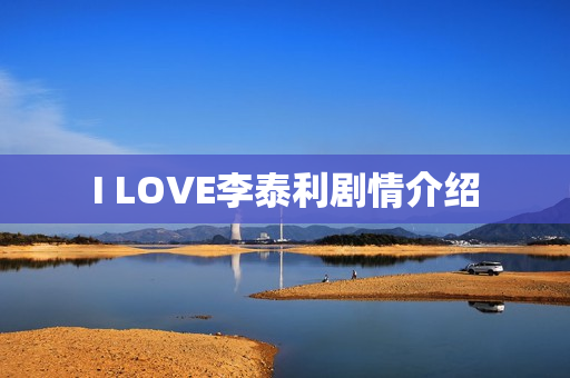 I LOVE李泰利剧情介绍 I LOVE李泰利剧情介绍