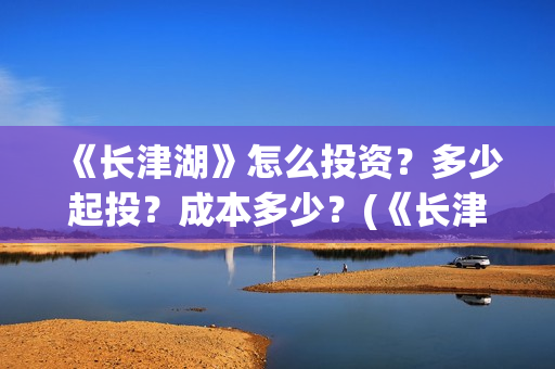 《长津湖》怎么投资？多少起投？成本多少？(《长津湖 》)