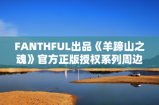 FANTHFUL出品《羊蹄山之魂》官方正版授权系列周边