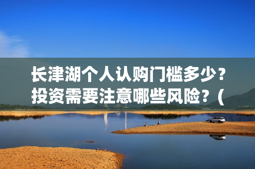长津湖个人认购门槛多少？投资需要注意哪些风险？(长津湖卖份额是真的吗)