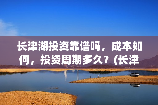 长津湖投资靠谱吗，成本如何，投资周期多久？(长津湖投资方)