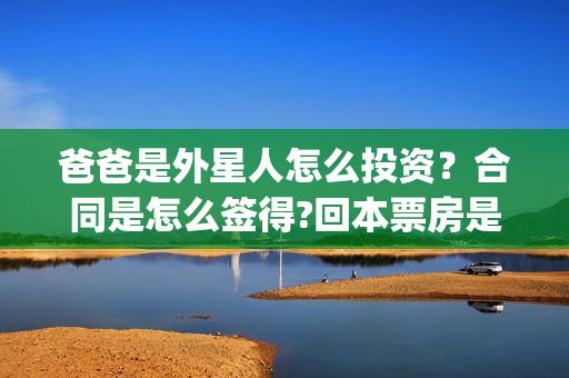 爸爸是外星人怎么投资？合同是怎么签得?回本票房是多少?(爸爸是外星人入股)