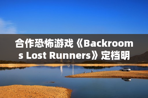 合作恐怖游戏《Backrooms Lost Runners》定档明年第一季度 现已开放Demo试玩 合作恐怖游戏《Backrooms Lost Runners》定档明年第一季度 现已开放Demo试玩