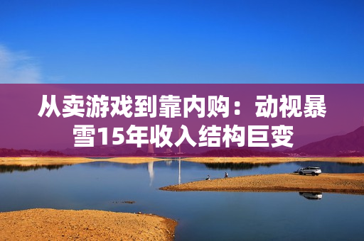 从卖游戏到靠内购：动视暴雪15年收入结构巨变