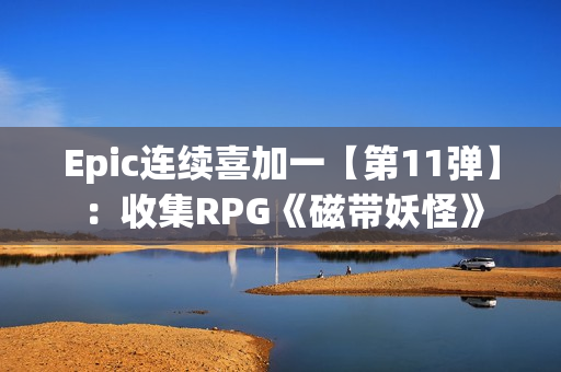 Epic连续喜加一【第11弹】：收集RPG《磁带妖怪》