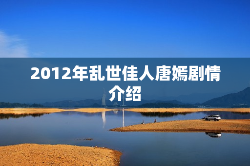 2012年乱世佳人唐嫣剧情介绍