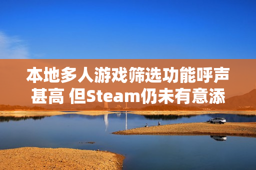 本地多人游戏筛选功能呼声甚高 但Steam仍未有意添加