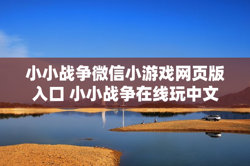 小小战争微信小游戏网页版入口 小小战争在线玩中文版