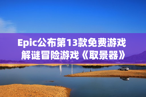 Epic公布第13款免费游戏 解谜冒险游戏《取景器》