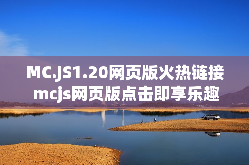 MC.JS1.20网页版火热链接 mcjs网页版点击即享乐趣入口