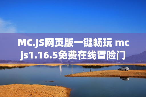 MC.JS网页版一键畅玩 mcjs1.16.5免费在线冒险门 MC.JS网页版一键畅玩 mcjs1.16.5免费在线冒险门