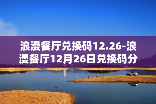 浪漫餐厅兑换码12.26-浪漫餐厅12月26日兑换码分享