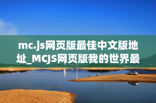 mc.js网页版最佳中文版地址_MCJS网页版我的世界最佳中文优化版入口