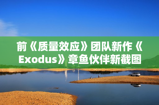 前《质量效应》团队新作《Exodus》章鱼伙伴新截图 官方确认无法和它谈恋爱