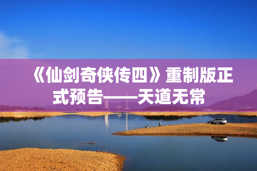 《仙剑奇侠传四》重制版正式预告——天道无常