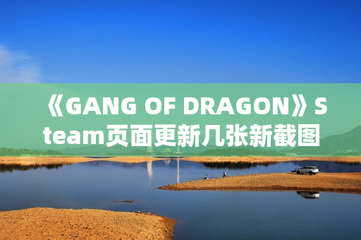 《GANG OF DRAGON》Steam页面更新几张新截图