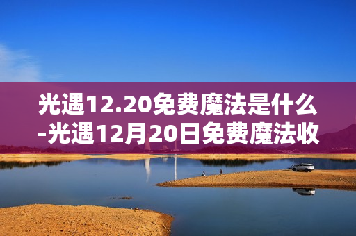 光遇12.20免费魔法是什么-光遇12月20日免费魔法收集攻略