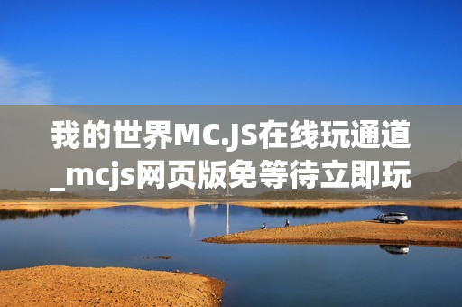 我的世界MC.JS在线玩通道_mcjs网页版免等待立即玩入口 我的世界MC.JS在线玩通道_mcjs网页版免等待立即玩入口