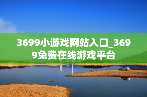 3699小游戏网站入口_3699免费在线游戏平台