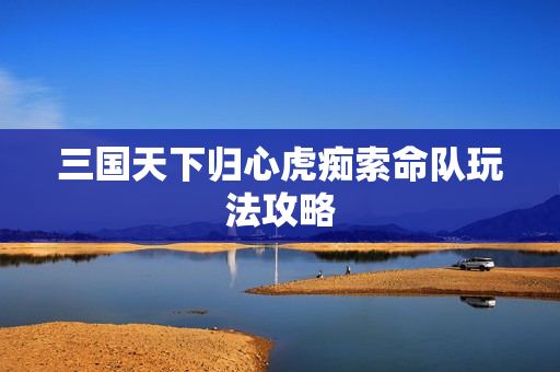 三国天下归心虎痴索命队玩法攻略