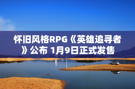 怀旧风格RPG《英雄追寻者》公布 1月9日正式发售