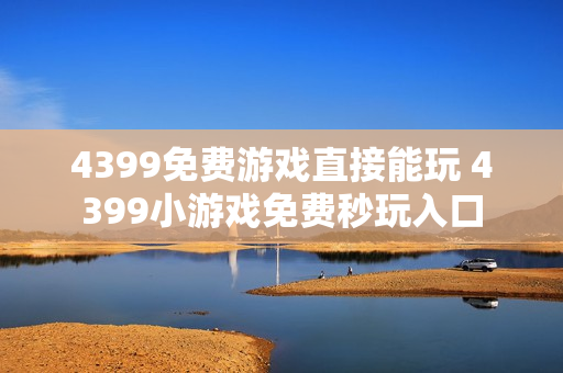 4399免费游戏直接能玩 4399小游戏免费秒玩入口