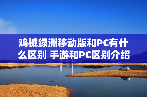 鸡械绿洲移动版和PC有什么区别 手游和PC区别介绍
