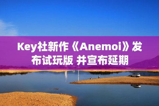 Key社新作《Anemoi》发布试玩版 并宣布延期