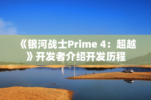 《银河战士Prime 4：超越》开发者介绍开发历程