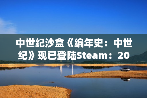 中世纪沙盒《编年史：中世纪》现已登陆Steam：2026年EA，主打大规模战役